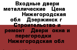 Входные двери металлические › Цена ­ 6 000 - Нижегородская обл., Дзержинск г. Строительство и ремонт » Двери, окна и перегородки   . Нижегородская обл.